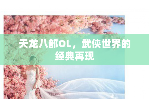 天龙八部OL，武侠世界的经典再现