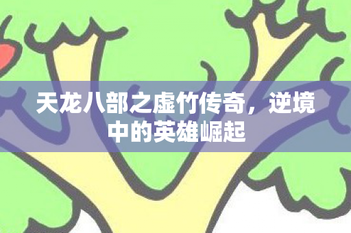 天龙八部之虚竹传奇，逆境中的英雄崛起