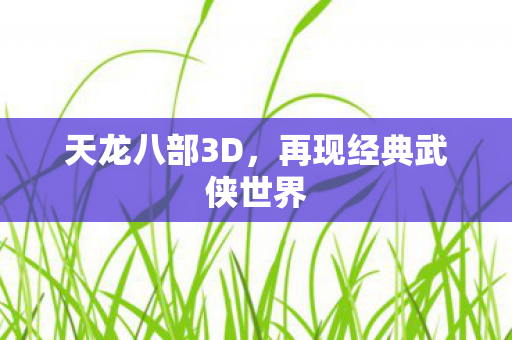 天龙八部3D，再现经典武侠世界