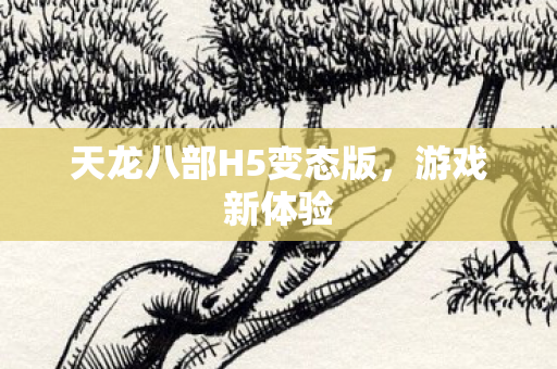 天龙八部H5变态版，游戏新体验