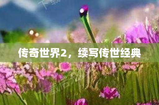 传奇世界2，续写传世经典