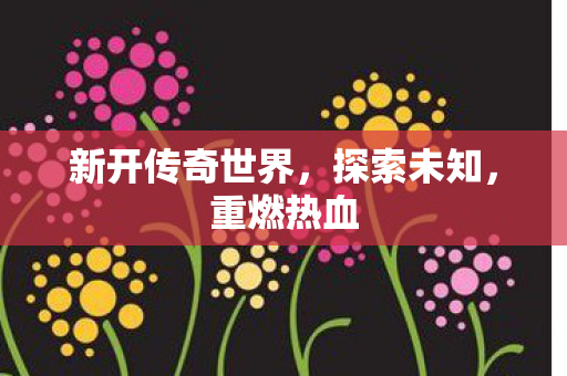 新开传奇世界，探索未知，重燃热血