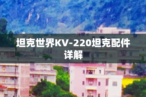 坦克世界KV-220坦克配件详解