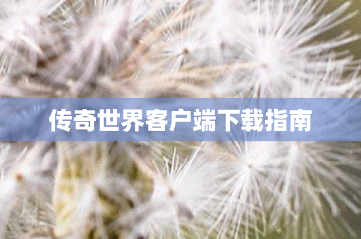 传奇世界客户端下载指南