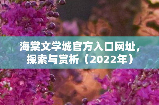 海棠文学城官方入口网址，探索与赏析（2022年）