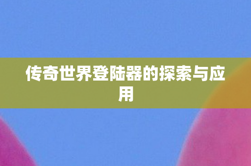 传奇世界登陆器的探索与应用