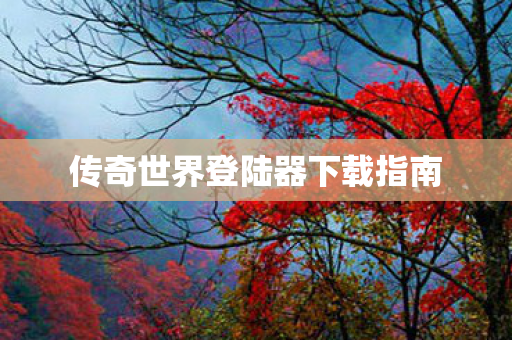 传奇世界登陆器下载指南