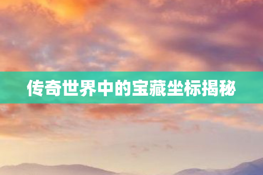 传奇世界中的宝藏坐标揭秘