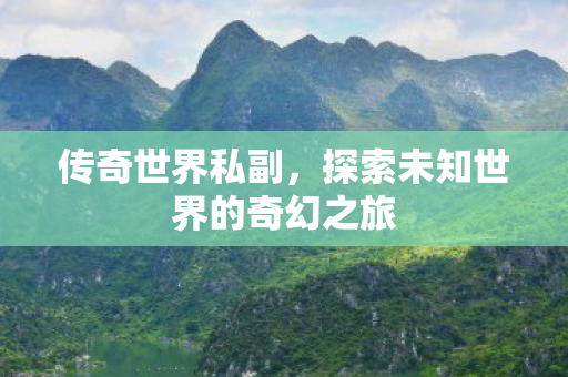 传奇世界私副，探索未知世界的奇幻之旅