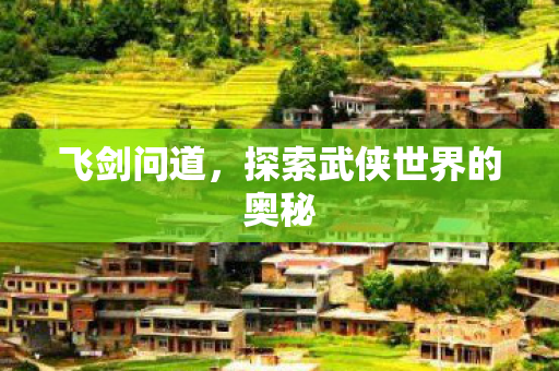 飞剑问道，探索武侠世界的奥秘