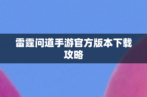 雷霆问道手游官方版本下载攻略