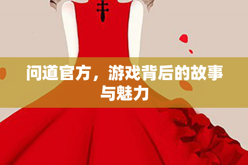 问道官方,游戏背后的故事与魅力 问道官方,游戏背后的故事与魅力