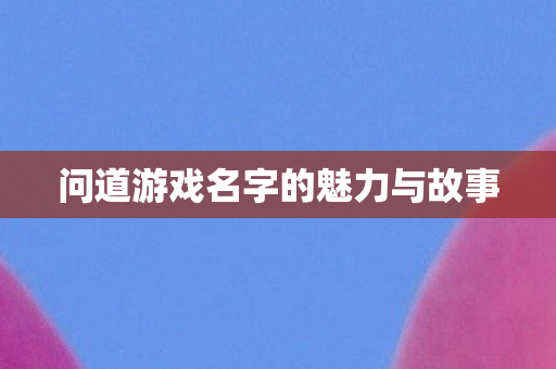问道游戏名字的魅力与故事