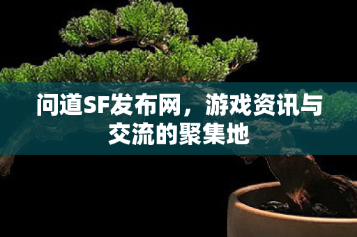 问道SF发布网,游戏资讯与交流的聚集地 问道SF发布网,游戏资讯与交流的聚集地