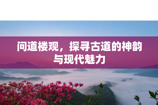 问道楼观，探寻古道的神韵与现代魅力
