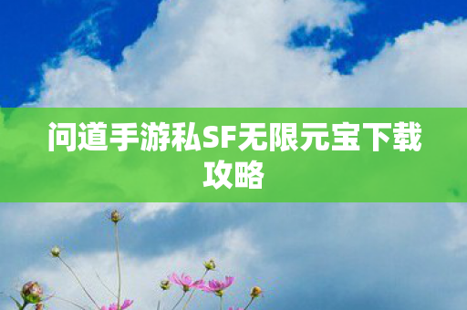 问道手游私SF无限元宝下载攻略 问道手游私SF无限元宝下载攻略