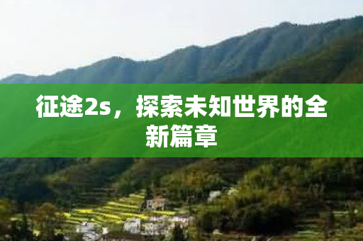 征途2s，探索未知世界的全新篇章