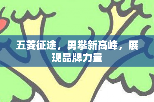 五菱征途，勇攀新高峰，展现品牌力量