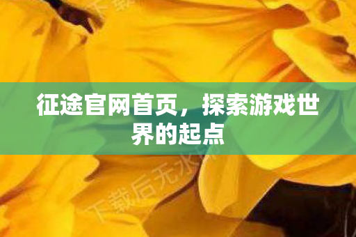 征途官网首页，探索游戏世界的起点