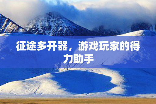 征途多开器，游戏玩家的得力助手