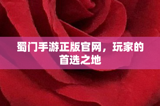 蜀门手游正版官网,玩家的首选之地 蜀门手游正版官网,玩家的首选之地