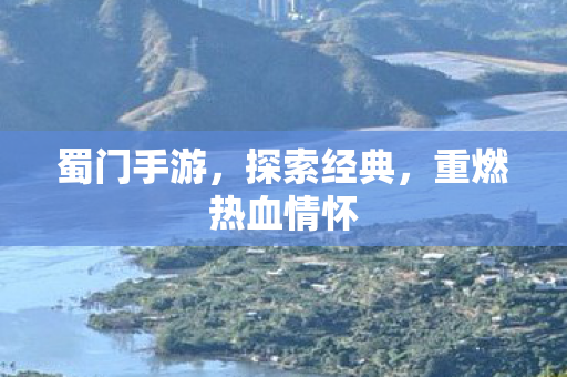 蜀门手游,探索经典,重燃热血情怀 蜀门手游,探索经典,重燃热血情怀