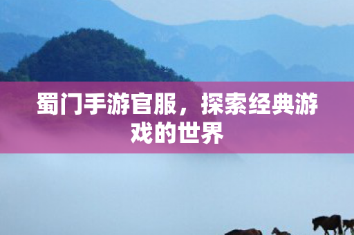 蜀门手游官服，探索经典游戏的世界