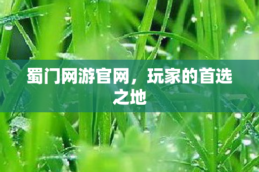 蜀门网游官网，玩家的首选之地