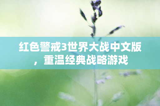 红色警戒3世界大战中文版，重温经典战略游戏