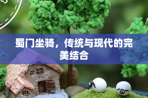 蜀门坐骑,传统与现代的完美结合 蜀门坐骑,传统与现代的完美结合