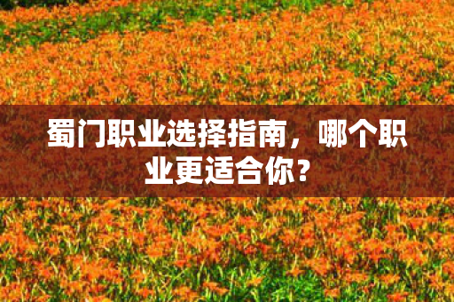蜀门职业选择指南，哪个职业更适合你？