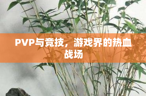 PVP与竞技，游戏界的热血战场