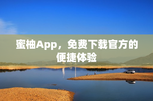 蜜柚App，免费下载官方的便捷体验