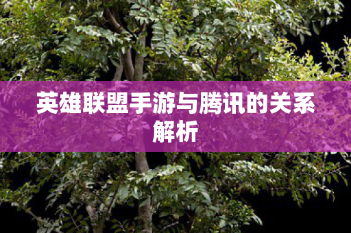 英雄联盟手游与腾讯的关系解析