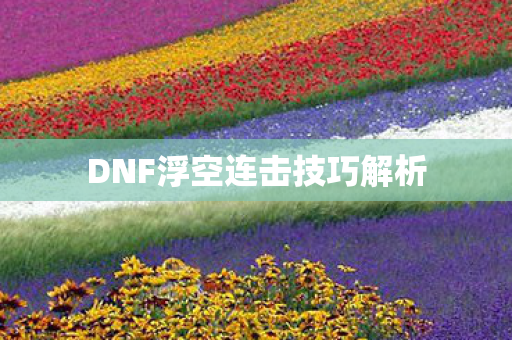 DNF浮空连击技巧解析