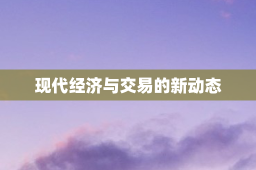 现代经济与交易的新动态