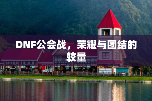 DNF公会战，荣耀与团结的较量