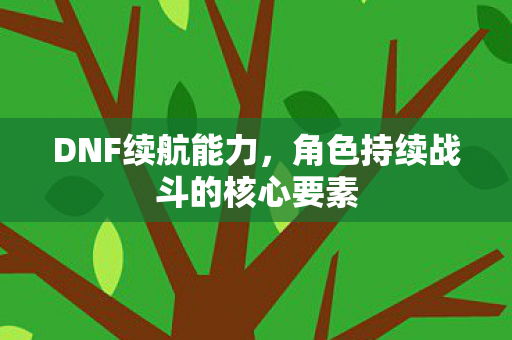 DNF续航能力，角色持续战斗的核心要素