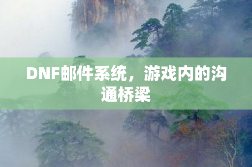 DNF邮件系统，游戏内的沟通桥梁