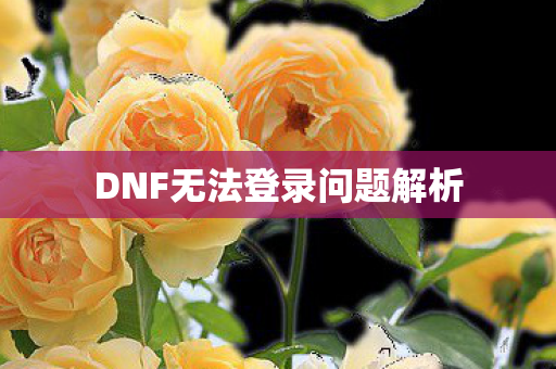 DNF无法登录问题解析