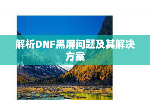 解析DNF黑屏问题及其解决方案