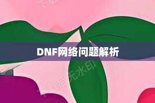 DNF网络问题解析 DNF网络问题解析