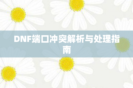DNF端口冲突解析与处理指南