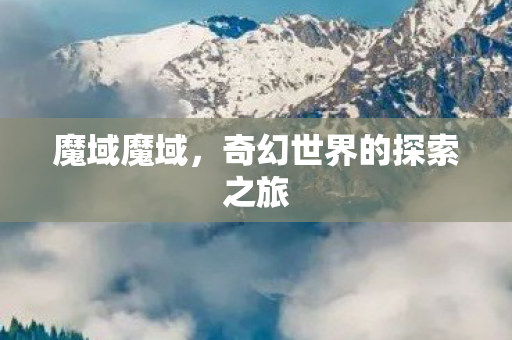 魔域魔域，奇幻世界的探索之旅
