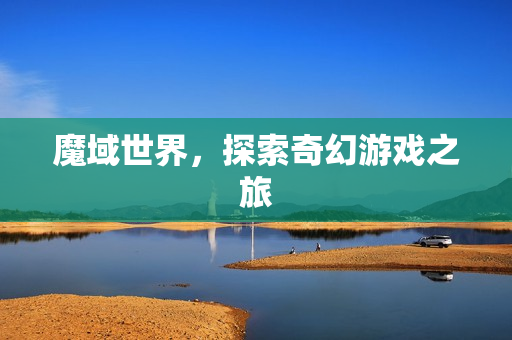 魔域世界，探索奇幻游戏之旅