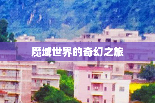 魔域世界的奇幻之旅