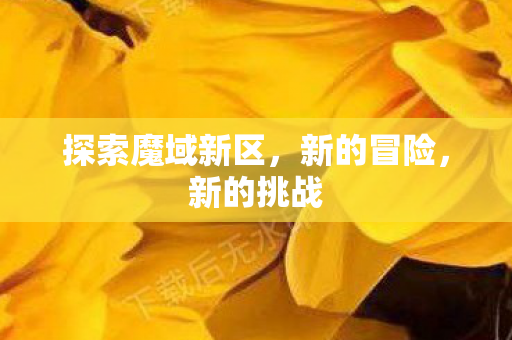 探索魔域新区，新的冒险，新的挑战