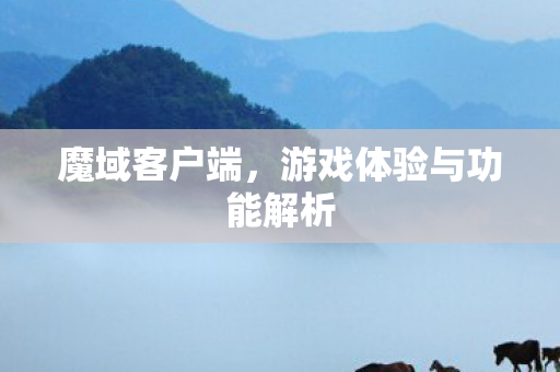 魔域客户端，游戏体验与功能解析