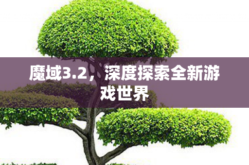 魔域3.2，深度探索全新游戏世界