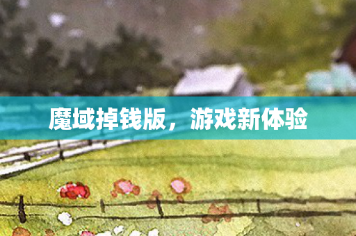 魔域掉钱版,游戏新体验 魔域掉钱版,游戏新体验